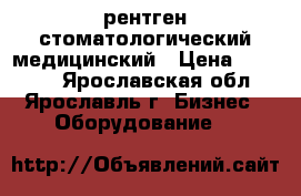 рентген стоматологический медицинский › Цена ­ 60 000 - Ярославская обл., Ярославль г. Бизнес » Оборудование   